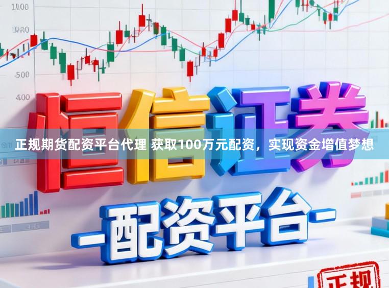 正规期货配资平台代理 获取100万元配资，实现资金增值梦想