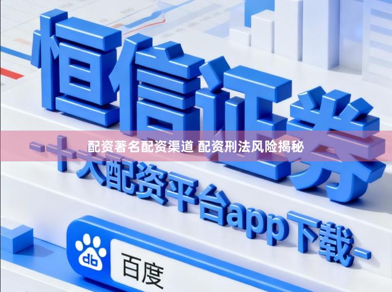 配资著名配资渠道 配资刑法风险揭秘