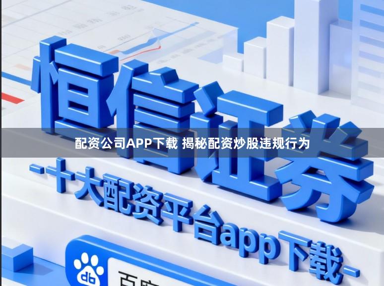 配资公司APP下载 揭秘配资炒股违规行为