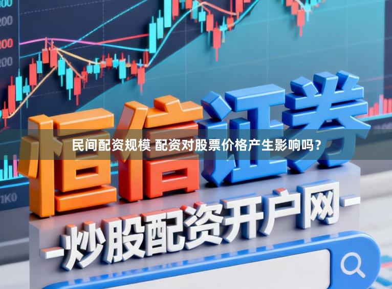 民间配资规模 配资对股票价格产生影响吗？