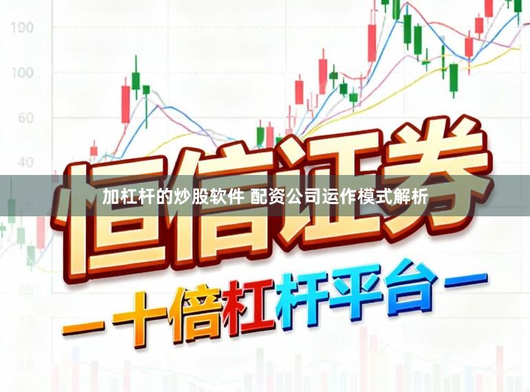 加杠杆的炒股软件 配资公司运作模式解析
