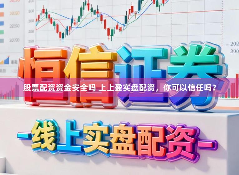 股票配资资金安全吗 上上盈实盘配资，你可以信任吗？