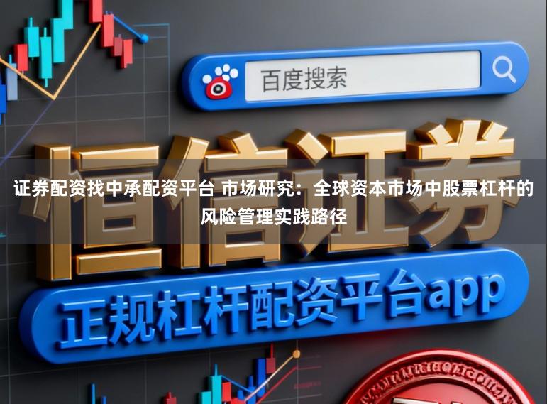 证券配资找中承配资平台 市场研究:全球资本市场中股票杠杆的风险管理实践路径