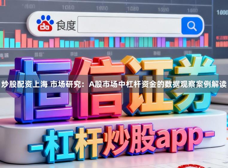 炒股配资上海 市场研究:A股市场中杠杆资金的数据观察案例解读