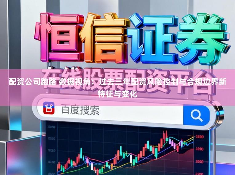 配资公司跑路 数据视角：过去三年配资风险控制与合规边界新特征与变化