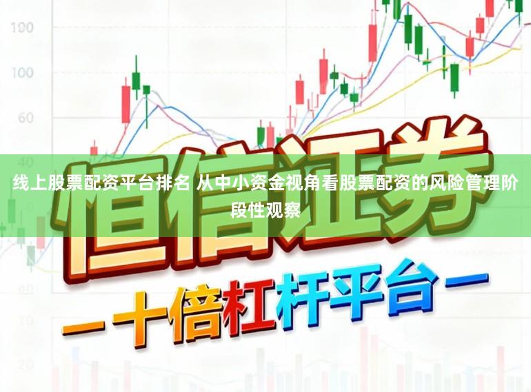 线上股票配资平台排名 从中小资金视角看股票配资的风险管理阶段性观察