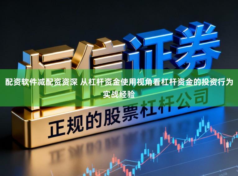 配资软件减配资资深 从杠杆资金使用视角看杠杆资金的投资行为实战经验