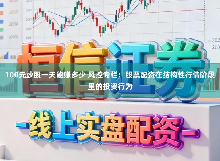 100元炒股一天能赚多少 风控专栏：股票配资在结构性行情阶段里的投资行为