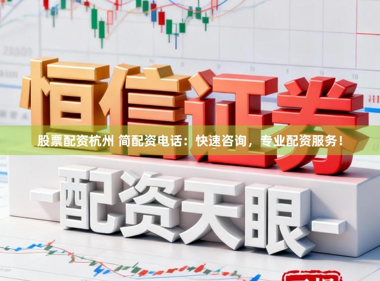 股票配资杭州 简配资电话：快速咨询，专业配资服务！