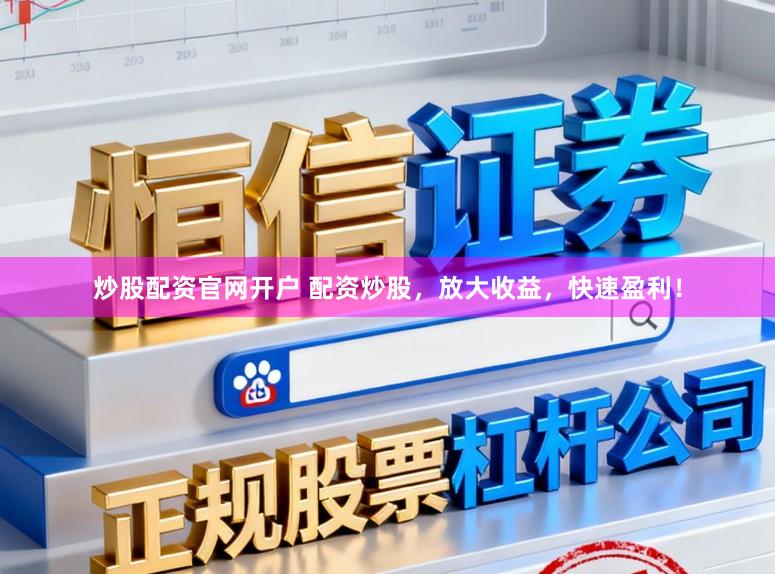 炒股配资官网开户 配资炒股，放大收益，快速盈利！