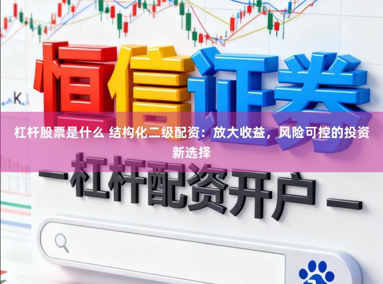 杠杆股票是什么 结构化二级配资:放大收益,风险可控的投资新选择