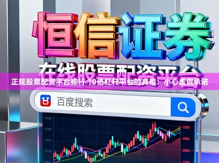 正规股票配资平台排行 10倍杠杆平台的真相：小心虚假承诺