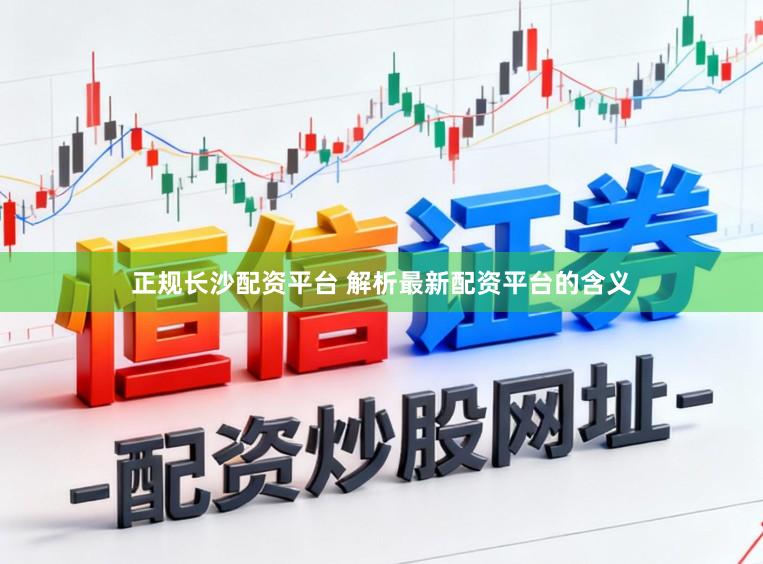 正规长沙配资平台 解析最新配资平台的含义