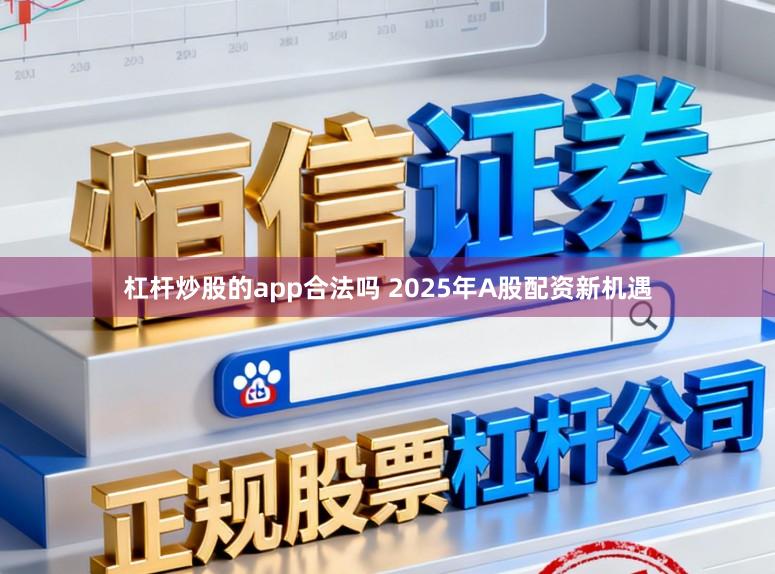 杠杆炒股的app合法吗 2025年A股配资新机遇