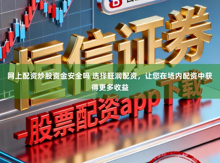 网上配资炒股资金安全吗 选择旺润配资，让您在场内配资中获得更多收益