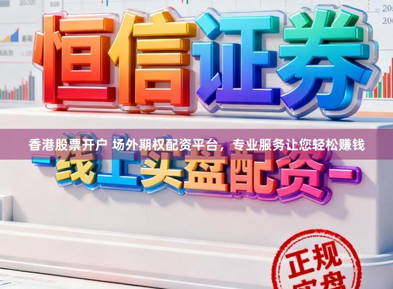 香港股票开户 场外期权配资平台，专业服务让您轻松赚钱