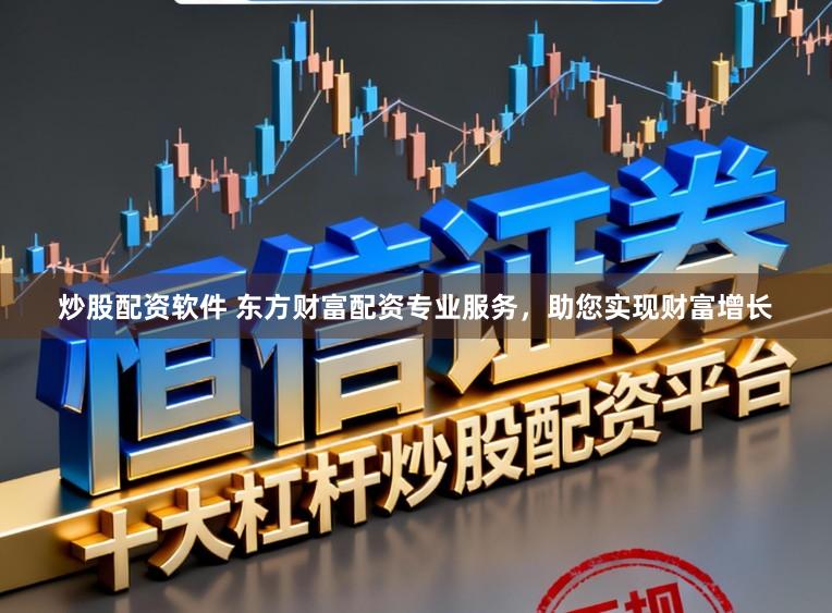 炒股配资软件 东方财富配资专业服务，助您实现财富增长