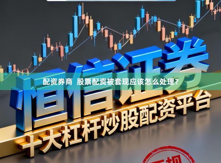 配资券商  股票配资被套现应该怎么处理？