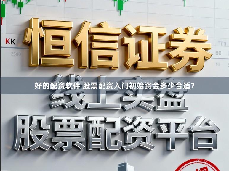 好的配资软件 股票配资入门初始资金多少合适？