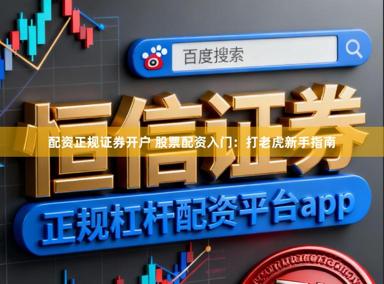 配资正规证券开户 股票配资入门：打老虎新手指南