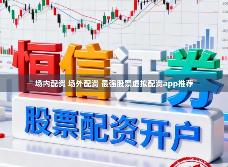 场内配资 场外配资 最强股票虚拟配资app推荐