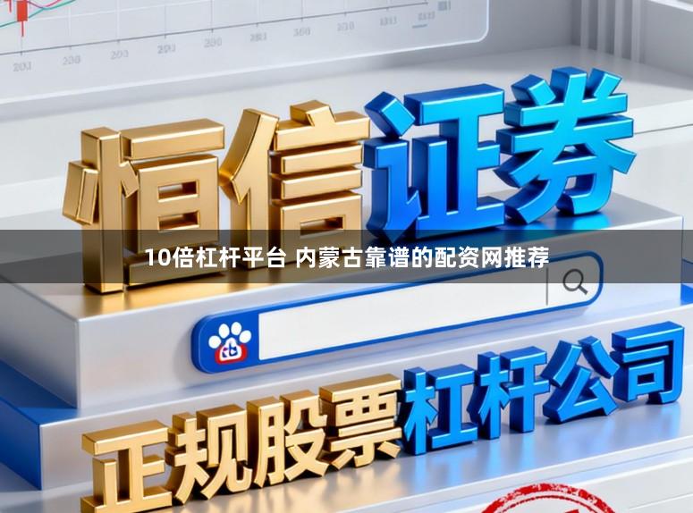 10倍杠杆平台 内蒙古靠谱的配资网推荐