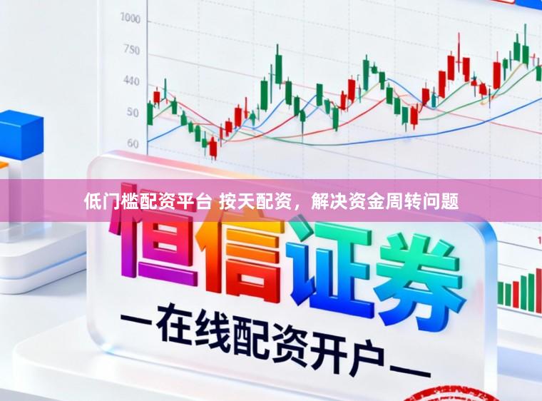 低门槛配资平台 按天配资，解决资金周转问题