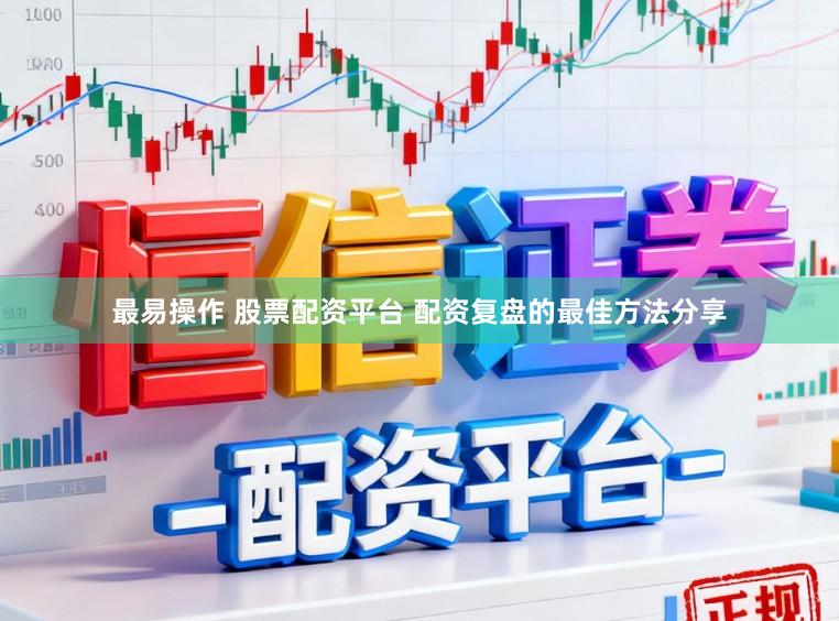 最易操作 股票配资平台 配资复盘的最佳方法分享