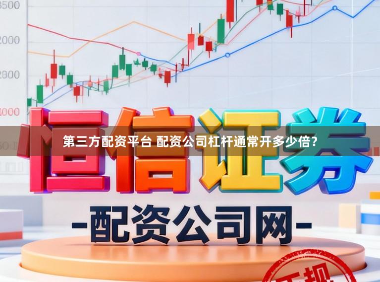 第三方配资平台 配资公司杠杆通常开多少倍？