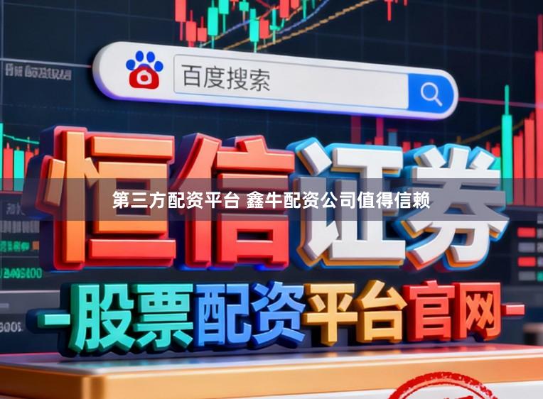 第三方配资平台 鑫牛配资公司值得信赖