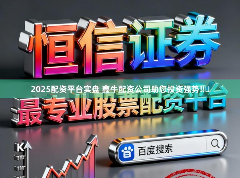 2025配资平台实盘 鑫牛配资公司助您投资强势‼️