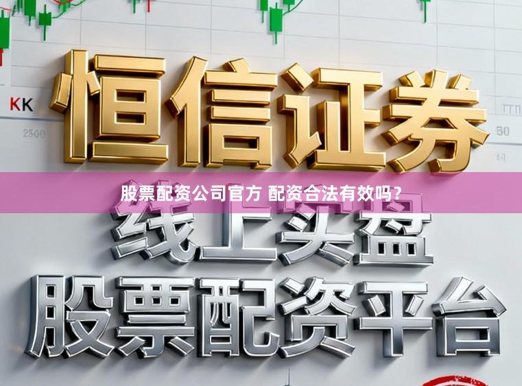 股票配资公司官方 配资合法有效吗？