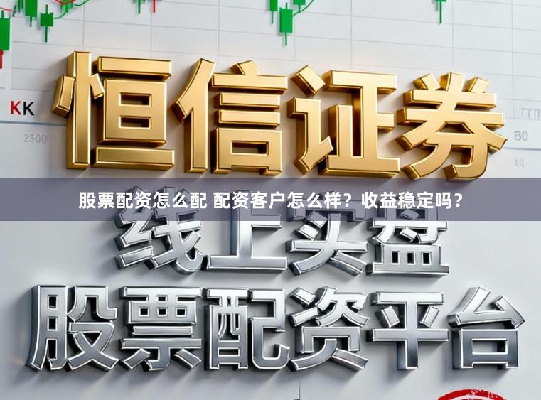 股票配资怎么配 配资客户怎么样？收益稳定吗？