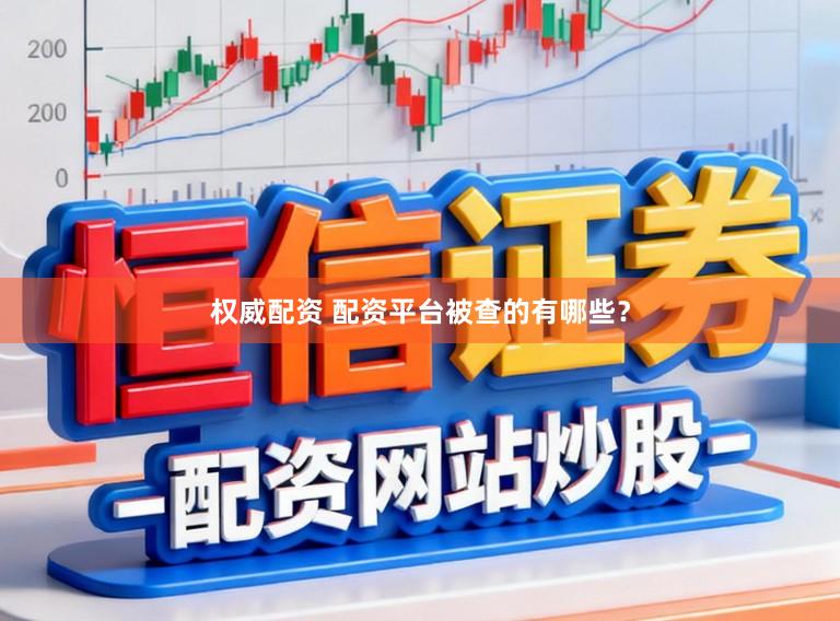 权威配资 配资平台被查的有哪些？