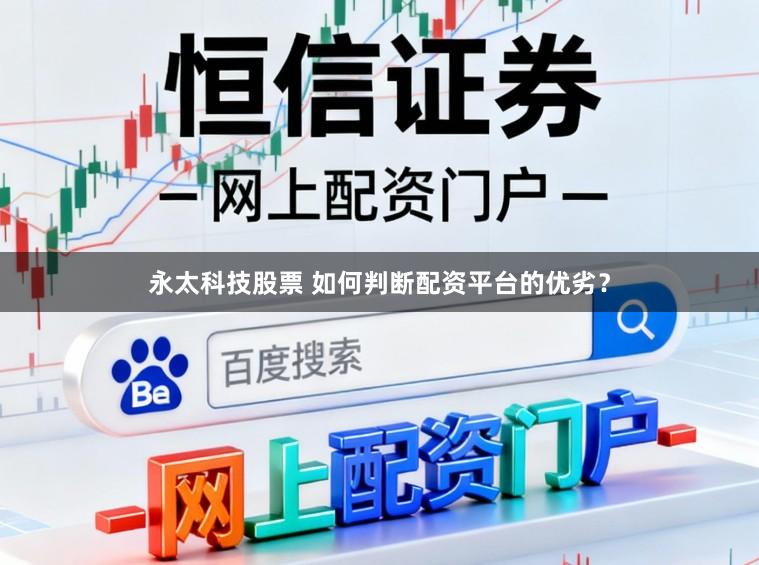 永太科技股票 如何判断配资平台的优劣？