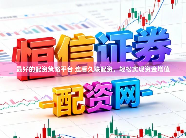 最好的配资策略平台 连看久联配资，轻松实现资金增值
