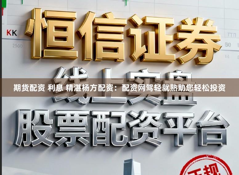 期货配资 利息 精湛杨方配资：配资网驾轻就熟助您轻松投资