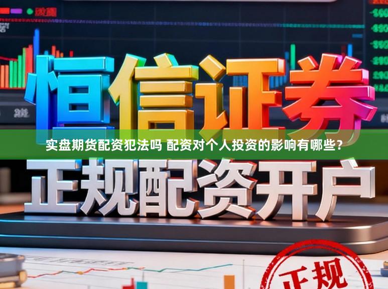 实盘期货配资犯法吗 配资对个人投资的影响有哪些？