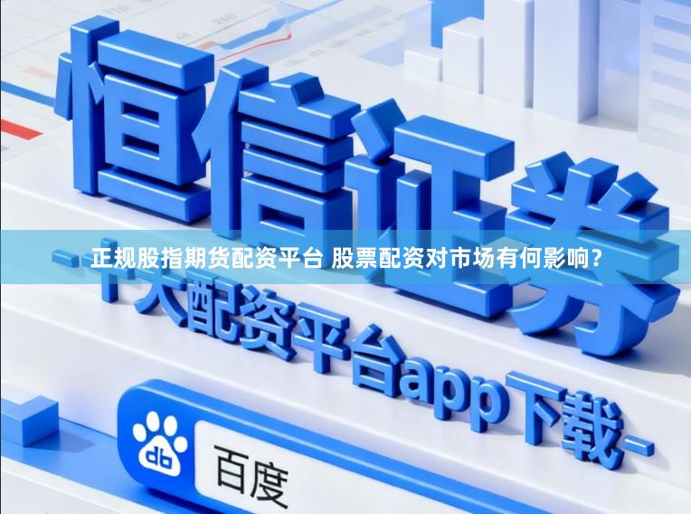 正规股指期货配资平台 股票配资对市场有何影响？