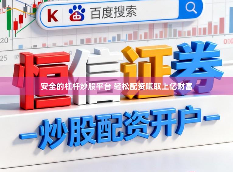 安全的杠杆炒股平台 轻松配资赚取上亿财富