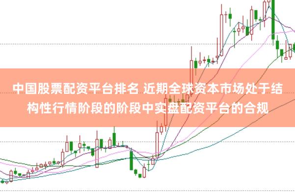 中国股票配资平台排名 近期全球资本市场处于结构性行情阶段的阶段中实盘配资平台的合规
