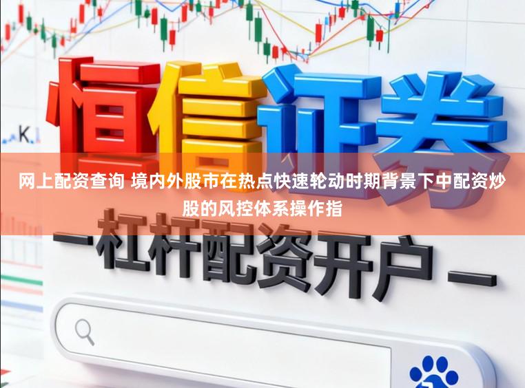 网上配资查询 境内外股市在热点快速轮动时期背景下中配资炒股的风控体系操作指