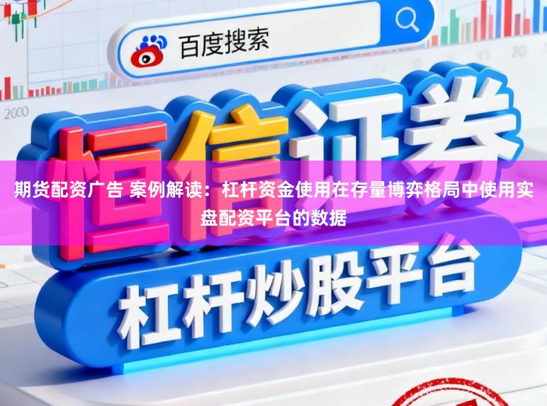 期货配资广告 案例解读：杠杆资金使用在存量博弈格局中使用实盘配资平台的数据