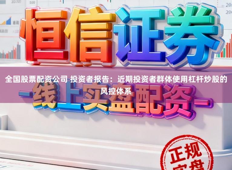 全国股票配资公司 投资者报告：近期投资者群体使用杠杆炒股的风控体系
