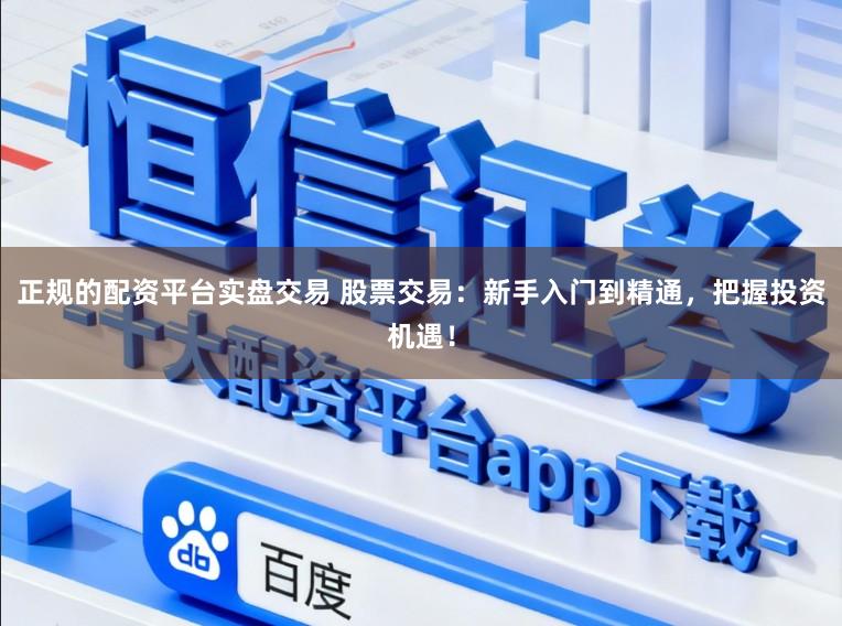 正规的配资平台实盘交易 股票交易：新手入门到精通，把握投资机遇！