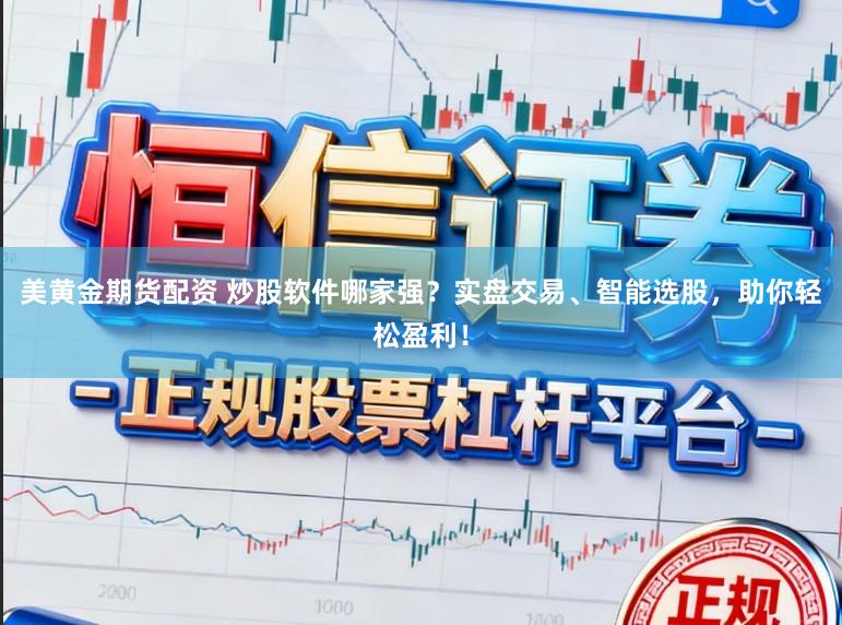 美黄金期货配资 炒股软件哪家强？实盘交易、智能选股，助你轻松盈利！