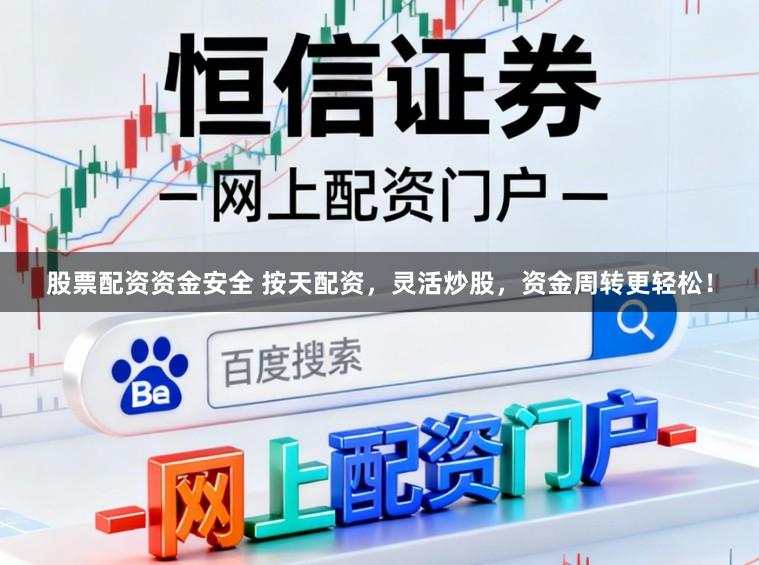 股票配资资金安全 按天配资,灵活炒股,资金周转更轻松!