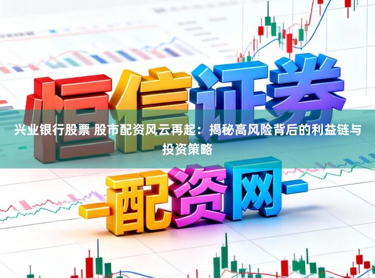 兴业银行股票 股市配资风云再起:揭秘高风险背后的利益链与投资策略