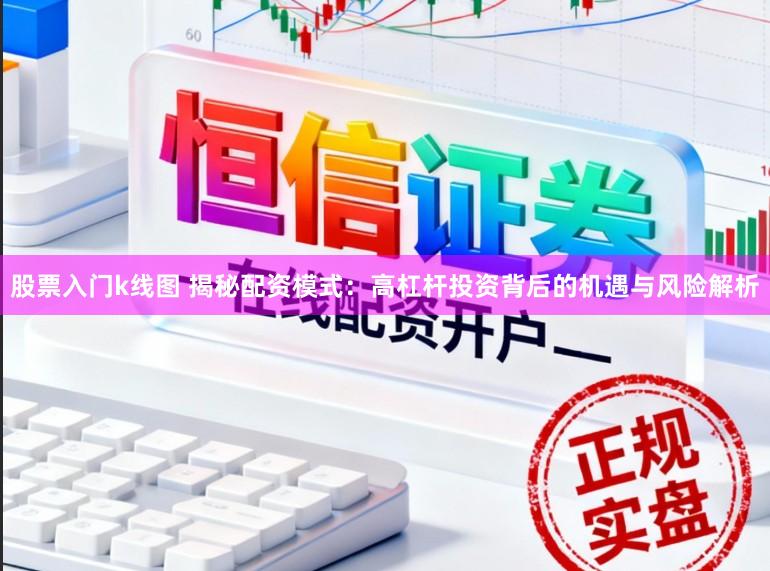 股票入门k线图 揭秘配资模式：高杠杆投资背后的机遇与风险解析