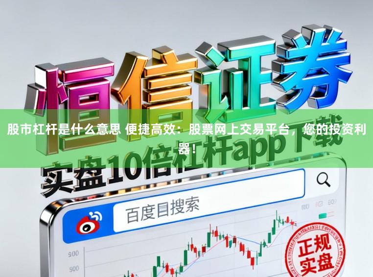 股市杠杆是什么意思 便捷高效：股票网上交易平台，您的投资利器！
